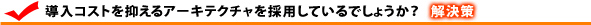 導入コストを抑えるアーキテクチャを採用しているでしょうか?